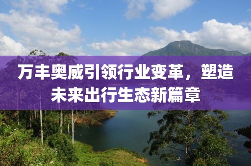 萬豐奧威引領(lǐng)行業(yè)變革，塑造未來出行生態(tài)新篇章