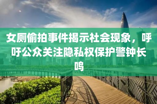 女廁偷拍事件揭示社會現(xiàn)象，呼吁公眾關注隱私權保護警鐘長鳴
