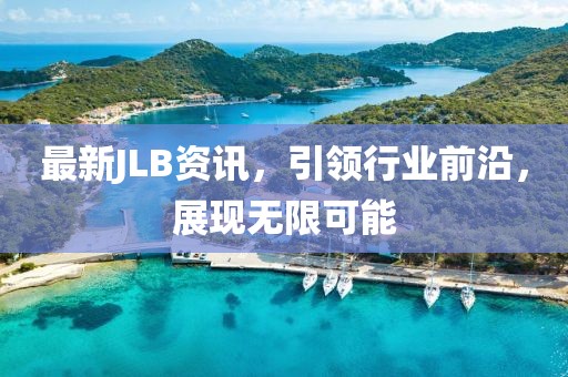 最新JLB資訊，引領(lǐng)行業(yè)前沿，展現(xiàn)無(wú)限可能