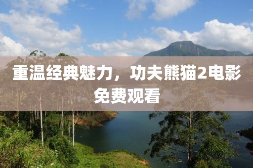重溫經(jīng)典魅力，功夫熊貓2電影免費觀看