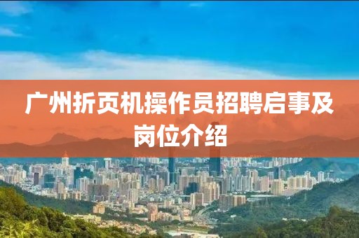 廣州折頁機操作員招聘啟事及崗位介紹