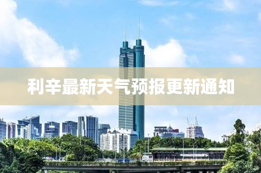 利辛最新天氣預(yù)報(bào)更新通知