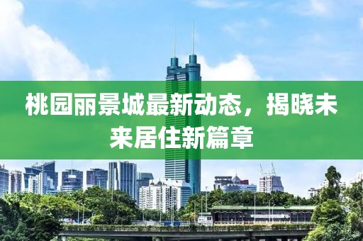 桃園麗景城最新動態(tài)，揭曉未來居住新篇章