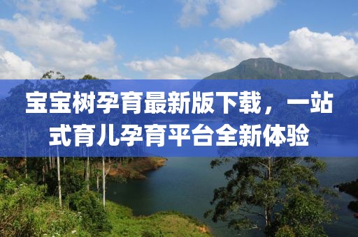 寶寶樹孕育最新版下載，一站式育兒孕育平臺全新體驗
