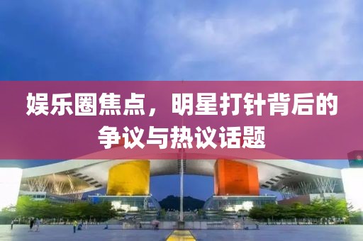 娛樂圈焦點，明星打針背后的爭議與熱議話題