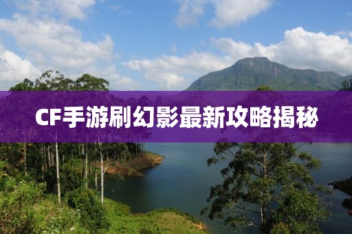 CF手游刷幻影最新攻略揭秘