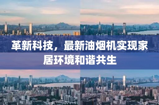 革新科技，最新油煙機(jī)實(shí)現(xiàn)家居環(huán)境和諧共生