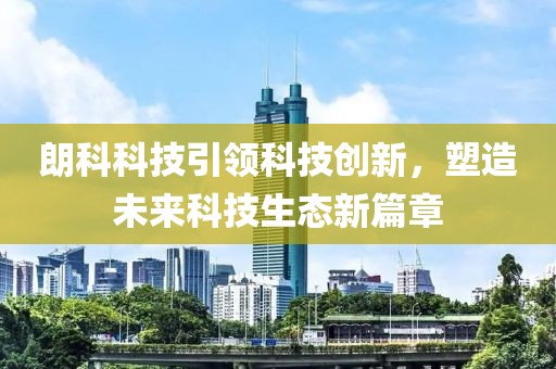 朗科科技引領科技創(chuàng)新，塑造未來科技生態(tài)新篇章