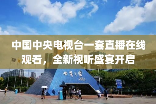 中國(guó)中央電視臺(tái)一套直播在線觀看，全新視聽盛宴開啟