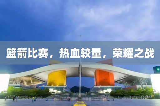 籃箭比賽，熱血較量，榮耀之戰(zhàn)
