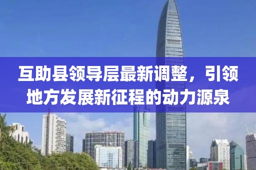 互助縣領(lǐng)導(dǎo)層最新調(diào)整，引領(lǐng)地方發(fā)展新征程的動(dòng)力源泉