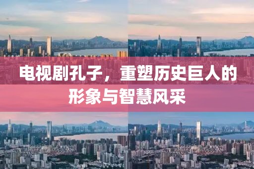 電視劇孔子，重塑歷史巨人的形象與智慧風(fēng)采