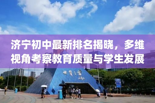濟寧初中最新排名揭曉，多維視角考察教育質(zhì)量與學(xué)生發(fā)展
