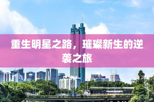 重生明星之路，璀璨新生的逆襲之旅
