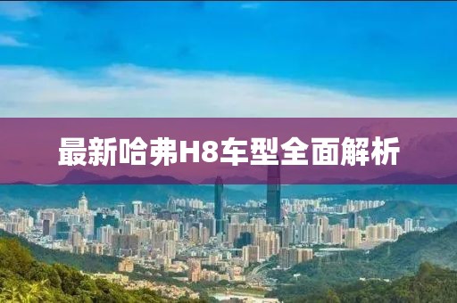 最新哈弗H8車型全面解析