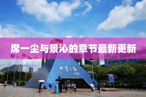 席一塵與景沁的章節(jié)最新更新