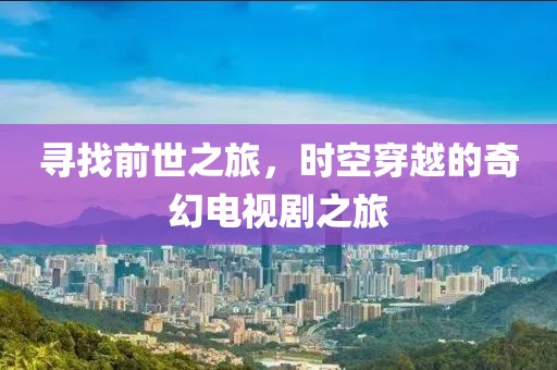 尋找前世之旅，時空穿越的奇幻電視劇之旅