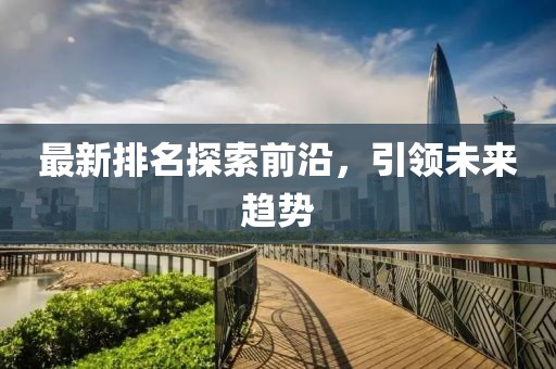 最新排名探索前沿，引領(lǐng)未來趨勢
