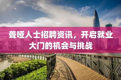 聾啞人士招聘資訊，開啟就業(yè)大門的機(jī)會(huì)與挑戰(zhàn)