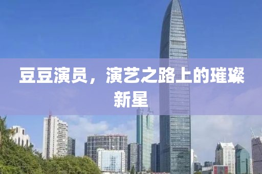 豆豆演員，演藝之路上的璀璨新星