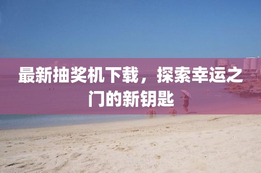 最新抽獎(jiǎng)機(jī)下載，探索幸運(yùn)之門(mén)的新鑰匙