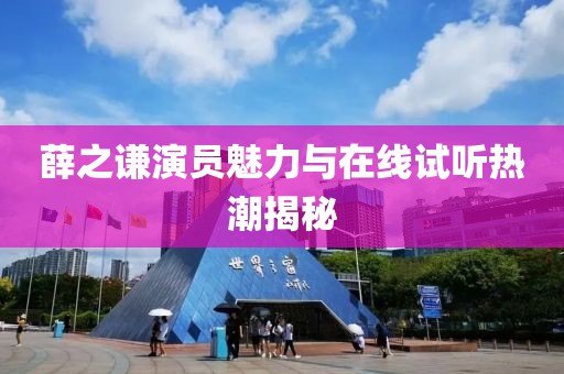 薛之謙演員魅力與在線試聽熱潮揭秘