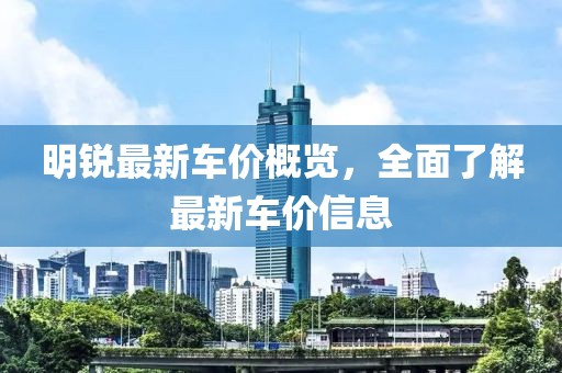 明銳最新車價概覽，全面了解最新車價信息