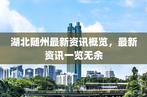 湖北隨州最新資訊概覽，最新資訊一覽無余