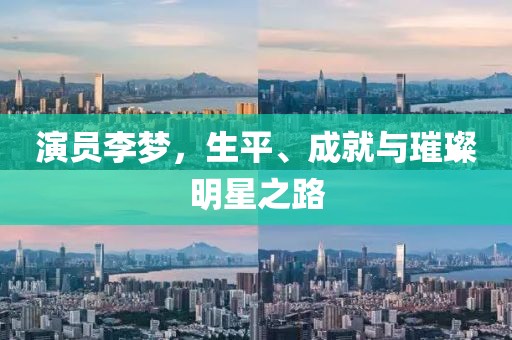 演員李夢(mèng)，生平、成就與璀璨明星之路