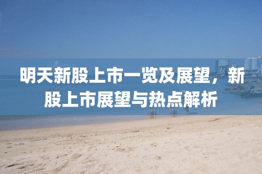 明天新股上市一覽及展望，新股上市展望與熱點(diǎn)解析
