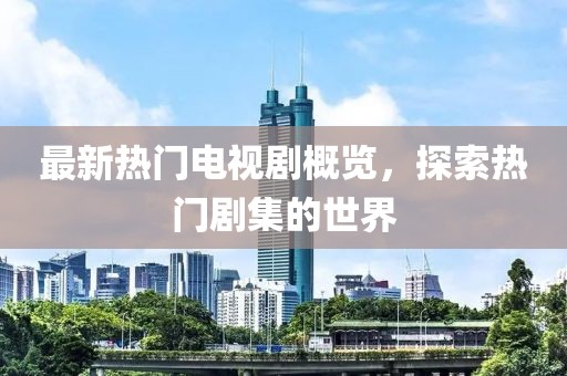 最新熱門電視劇概覽，探索熱門劇集的世界