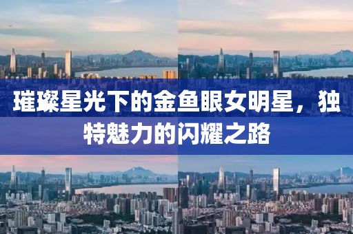 璀璨星光下的金魚眼女明星，獨(dú)特魅力的閃耀之路