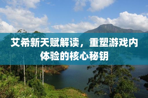 艾希新天賦解讀，重塑游戲內(nèi)體驗的核心秘鑰