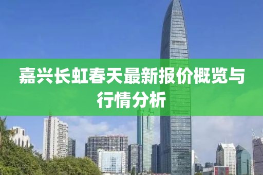 嘉興長虹春天最新報價概覽與行情分析