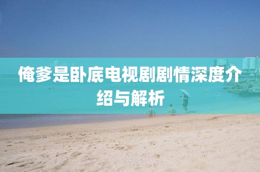 俺爹是臥底電視劇劇情深度介紹與解析