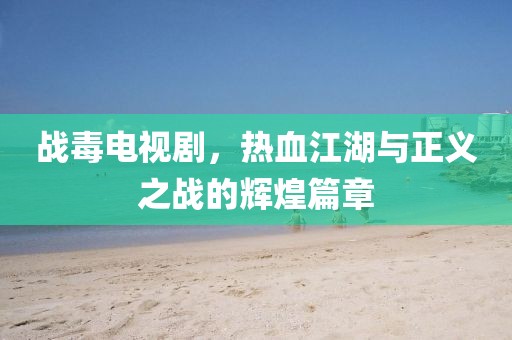 戰(zhàn)毒電視劇，熱血江湖與正義之戰(zhàn)的輝煌篇章