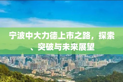 寧波中大力德上市之路，探索、突破與未來展望