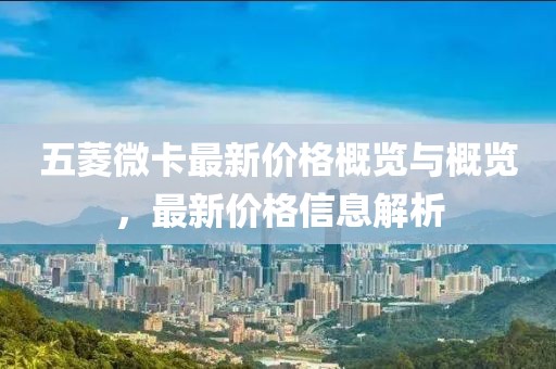 五菱微卡最新價格概覽與概覽，最新價格信息解析