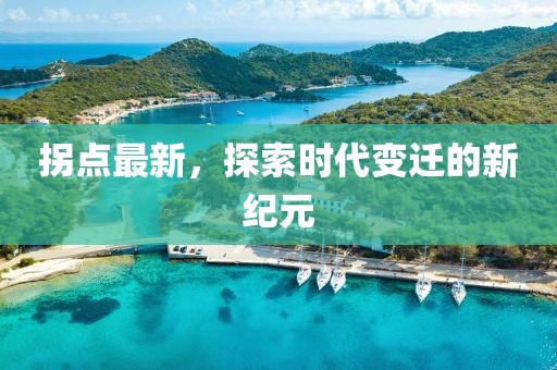 拐點(diǎn)最新，探索時(shí)代變遷的新紀(jì)元