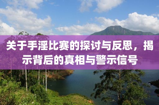 關(guān)于手淫比賽的探討與反思，揭示背后的真相與警示信號