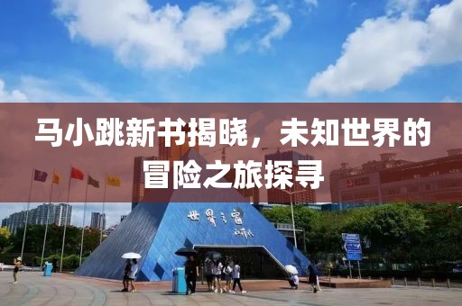 馬小跳新書揭曉，未知世界的冒險(xiǎn)之旅探尋