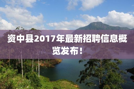 資中縣2017年最新招聘信息概覽發(fā)布！