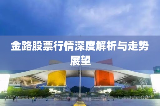 金路股票行情深度解析與走勢(shì)展望