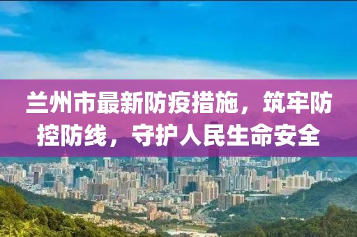 蘭州市最新防疫措施，筑牢防控防線，守護(hù)人民生命安全