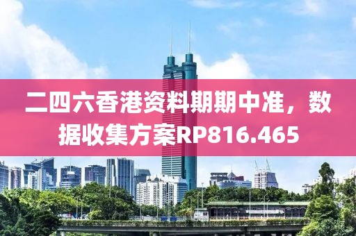 二四六香港資料期期中準(zhǔn)，數(shù)據(jù)收集方案RP816.465