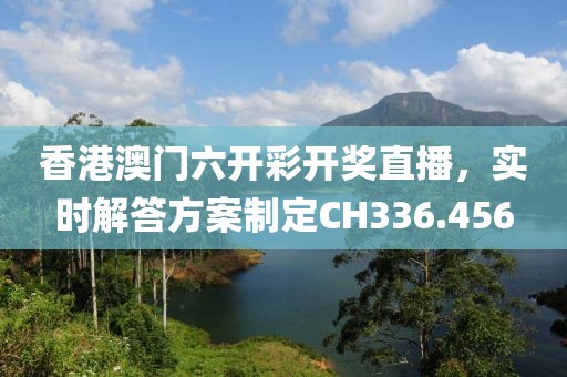 香港澳門六開彩開獎直播，實時解答方案制定CH336.456
