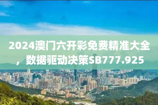 2024澳門六開彩免費精準(zhǔn)大全，數(shù)據(jù)驅(qū)動決策SB777.925