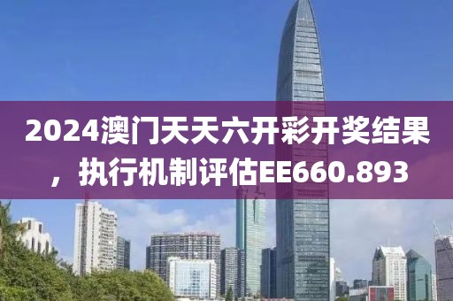 2024澳門(mén)天天六開(kāi)彩開(kāi)獎(jiǎng)結(jié)果，執(zhí)行機(jī)制評(píng)估EE660.893