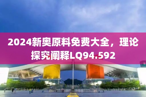 2024新奧原料免費大全，理論探究闡釋LQ94.592