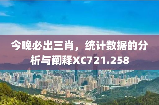 今晚必出三肖，統(tǒng)計數據的分析與闡釋XC721.258